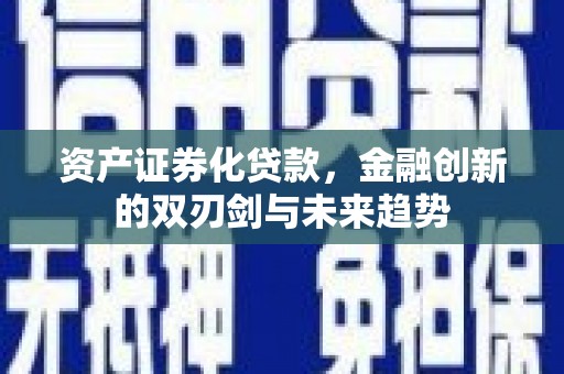 新北资产证券化贷款，金融创新的双刃剑与未来趋势