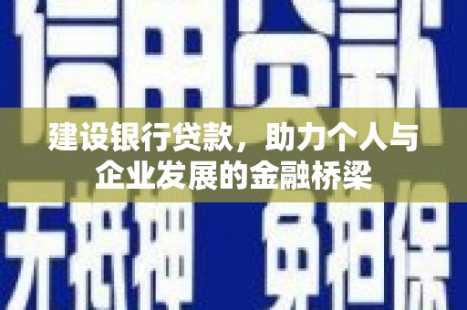 新北建设银行贷款，助力个人与企业发展的金融桥梁