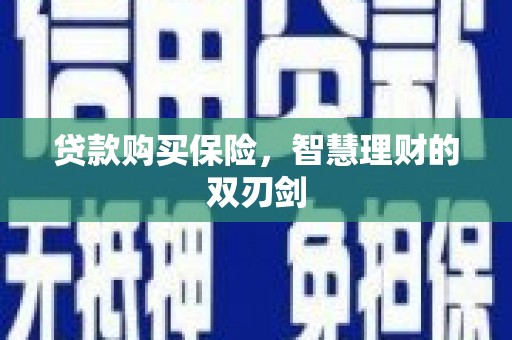 新北贷款购买保险，智慧理财的双刃剑