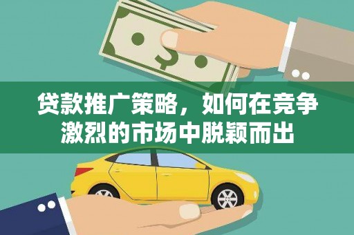 新北贷款推广策略，如何在竞争激烈的市场中脱颖而出