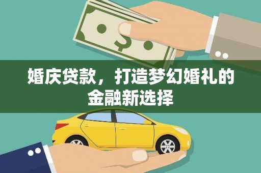 新北婚庆贷款，打造梦幻婚礼的金融新选择