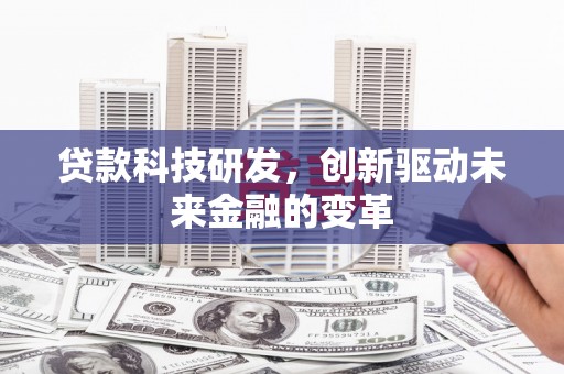 新北贷款科技研发，创新驱动未来金融的变革