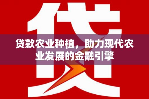 新北贷款农业种植，助力现代农业发展的金融引擎