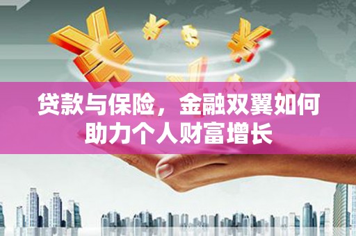 新北贷款与保险，金融双翼如何助力个人财富增长