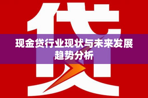 新北现金贷行业现状与未来发展趋势分析