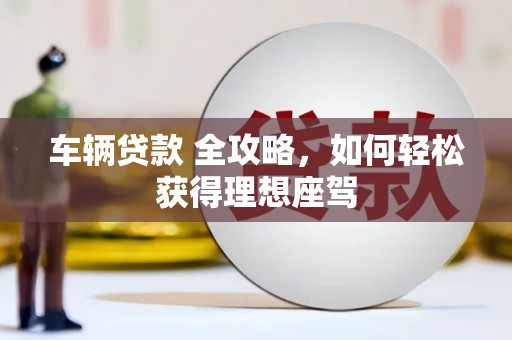 新北车辆贷款 全攻略，如何轻松获得理想座驾