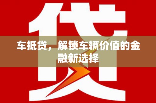 新北车抵贷，解锁车辆价值的金融新选择