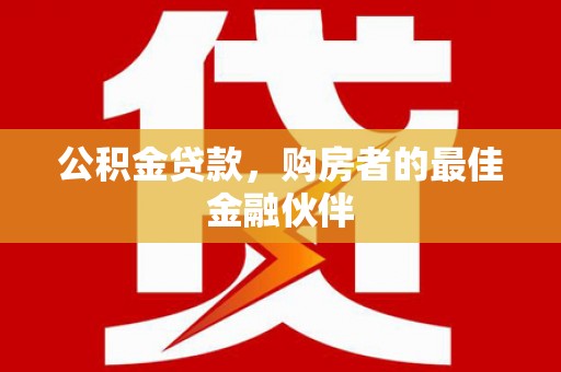 新北公积金贷款，购房者的最佳金融伙伴