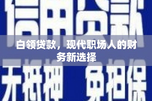 新北白领贷款，现代职场人的财务新选择