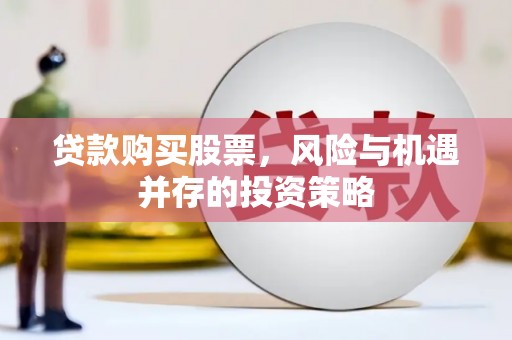 新北贷款购买股票，风险与机遇并存的投资策略