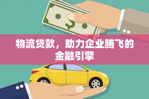 新北物流贷款，助力企业腾飞的金融引擎