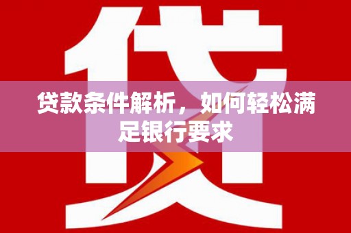 新北贷款条件解析，如何轻松满足银行要求
