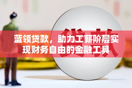 新北蓝领贷款，助力工薪阶层实现财务自由的金融工具