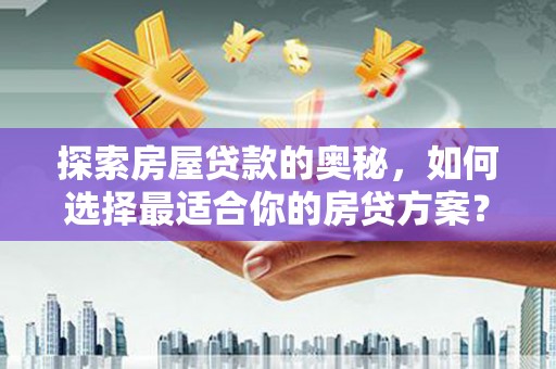 新北探索房屋贷款的奥秘，如何选择最适合你的房贷方案？
