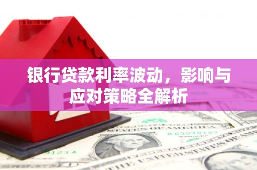 新北银行贷款利率波动，影响与应对策略全解析