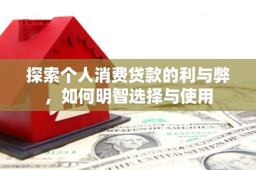 新北探索个人消费贷款的利与弊，如何明智选择与使用