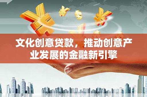 新北文化创意贷款，推动创意产业发展的金融新引擎
