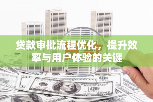 新北贷款审批流程优化，提升效率与用户体验的关键
