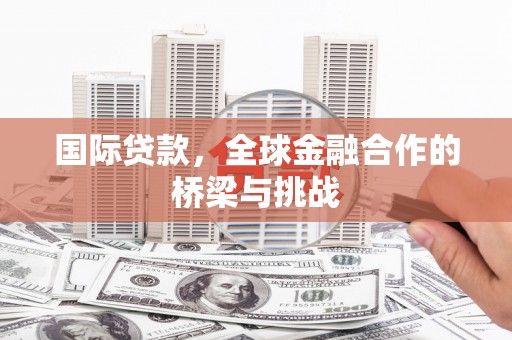 新北国际贷款，全球金融合作的桥梁与挑战