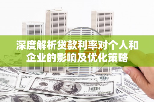 新北深度解析贷款利率对个人和企业的影响及优化策略