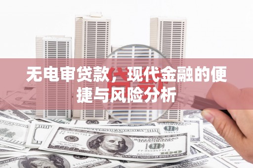 新北无电审贷款，现代金融的便捷与风险分析