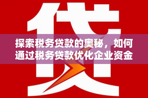 新北探索税务贷款的奥秘，如何通过税务贷款优化企业资金流