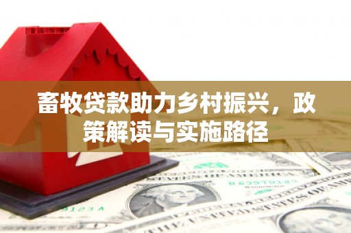 新北畜牧贷款助力乡村振兴，政策解读与实施路径
