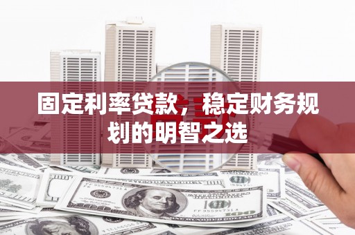 新北固定利率贷款，稳定财务规划的明智之选