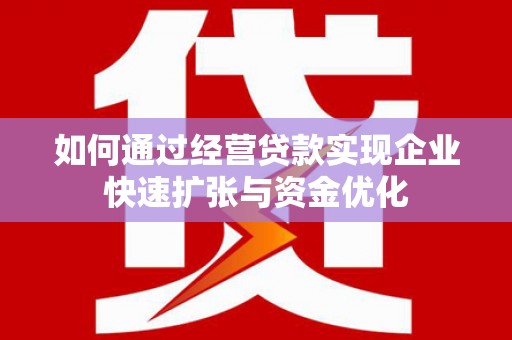 新北如何通过经营贷款实现企业快速扩张与资金优化