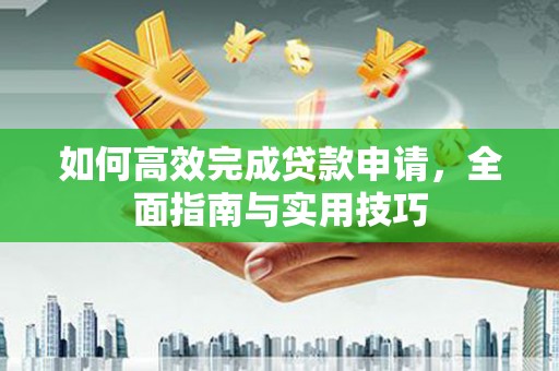 新北如何高效完成贷款申请，全面指南与实用技巧