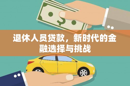 新北退休人员贷款，新时代的金融选择与挑战
