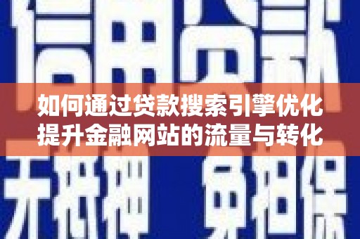 新北如何通过贷款搜索引擎优化提升金融网站的流量与转化率