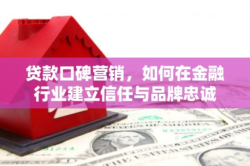 新北贷款口碑营销，如何在金融行业建立信任与品牌忠诚