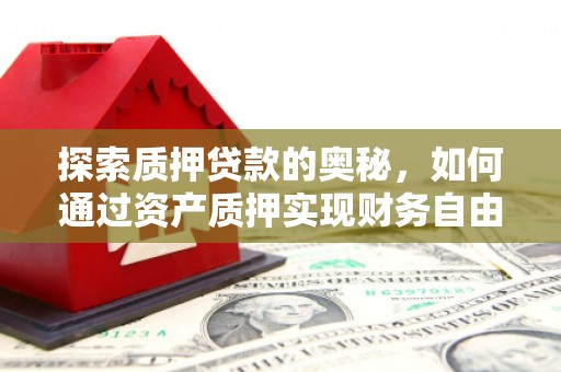 新北探索质押贷款的奥秘，如何通过资产质押实现财务自由