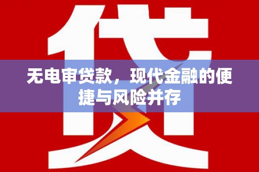 新北无电审贷款，现代金融的便捷与风险并存