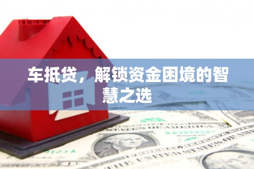 新北车抵贷，解锁资金困境的智慧之选