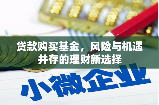 新北贷款购买基金，风险与机遇并存的理财新选择