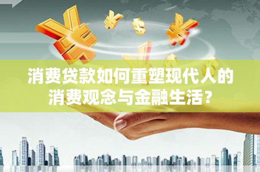 新北消费贷款如何重塑现代人的消费观念与金融生活？