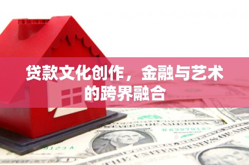 新北贷款文化创作，金融与艺术的跨界融合