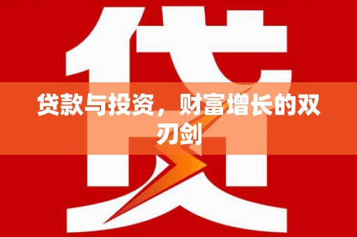 新北贷款与投资，财富增长的双刃剑