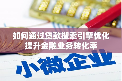 新北如何通过贷款搜索引擎优化提升金融业务转化率
