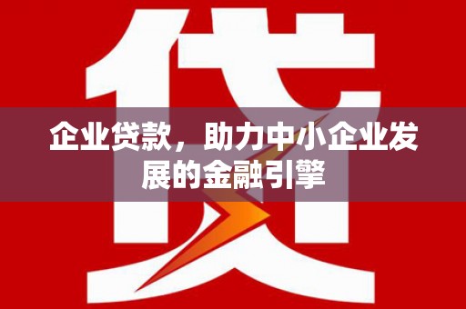 新北企业贷款，助力中小企业发展的金融引擎