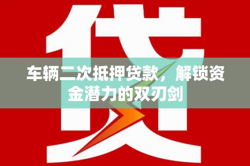 新北车辆二次抵押贷款，解锁资金潜力的双刃剑