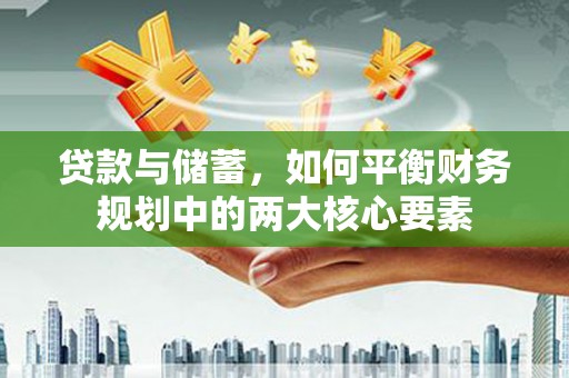 新北贷款与储蓄，如何平衡财务规划中的两大核心要素