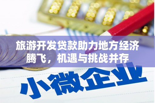 新北旅游开发贷款助力地方经济腾飞，机遇与挑战并存