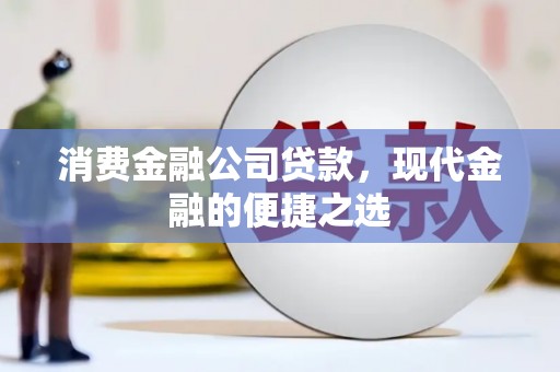新北消费金融公司贷款，现代金融的便捷之选