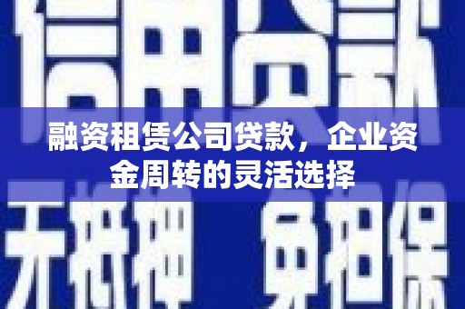 新北融资租赁公司贷款，企业资金周转的灵活选择