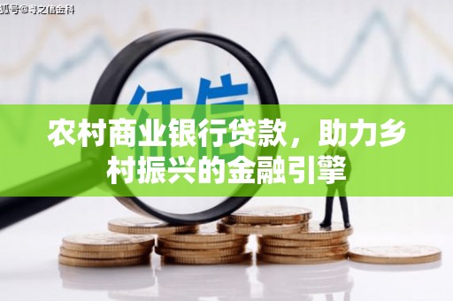 新北农村商业银行贷款，助力乡村振兴的金融引擎