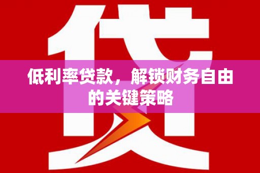 新北低利率贷款，解锁财务自由的关键策略