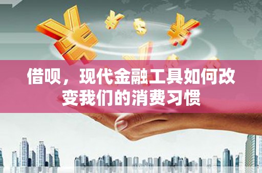 新北借呗，现代金融工具如何改变我们的消费习惯